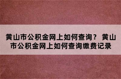 黄山市公积金网上如何查询？ 黄山市公积金网上如何查询缴费记录